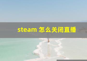 steam 怎么关闭直播